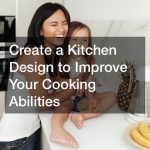 Create a Kitchen Design to Improve Your Cooking Abilities