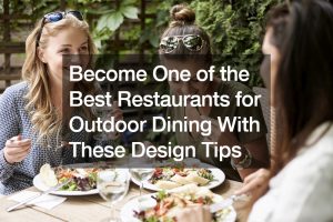Become One of the Best Restaurants for Outdoor Dining With These Design Tips