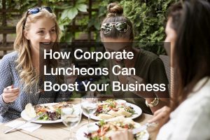 How Corporate Luncheons Can Boost Your Business