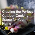 Creating the Perfect Outdoor Cooking Space for Your Home