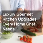 Luxury Gourmet Kitchen Upgrades Every Home Chef Needs