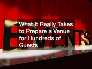 What It Really Takes to Prepare a Venue for Hundreds of Guests