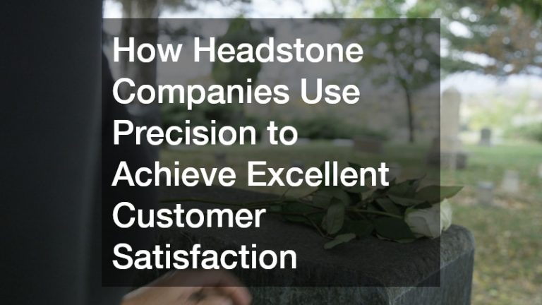 How Headstone Companies Use Precision to Achieve Excellent Customer Satisfaction